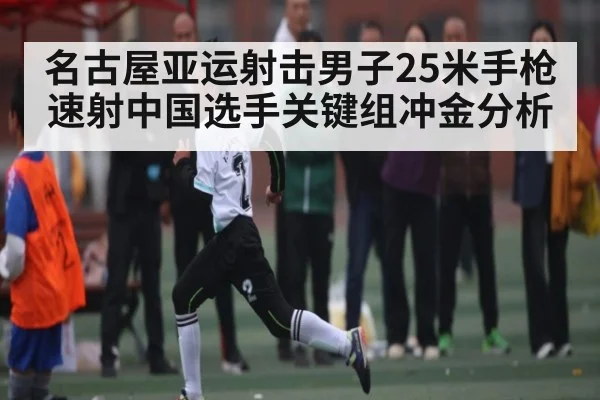 名古屋亚运射击男子25米手枪速射中国选手关键组冲金分析