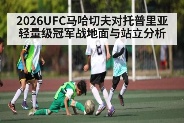 2026UFC马哈切夫对托普里亚轻量级冠军战地面与站立分析